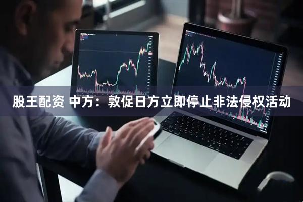 股王配资 中方：敦促日方立即停止非法侵权活动