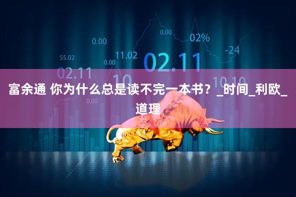 富余通 你为什么总是读不完一本书？_时间_利欧_道理
