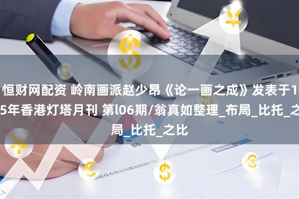 恒财网配资 岭南画派赵少昂《论一画之成》发表于1965年香港灯塔月刊 第l06期/翁真如整理_布局_比托_之比
