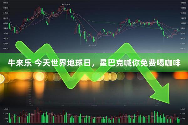 牛来乐 今天世界地球日，星巴克喊你免费喝咖啡