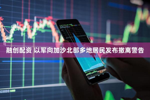 融创配资 以军向加沙北部多地居民发布撤离警告