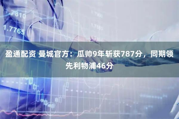 盈通配资 曼城官方：瓜帅9年斩获787分，同期领先利物浦46分