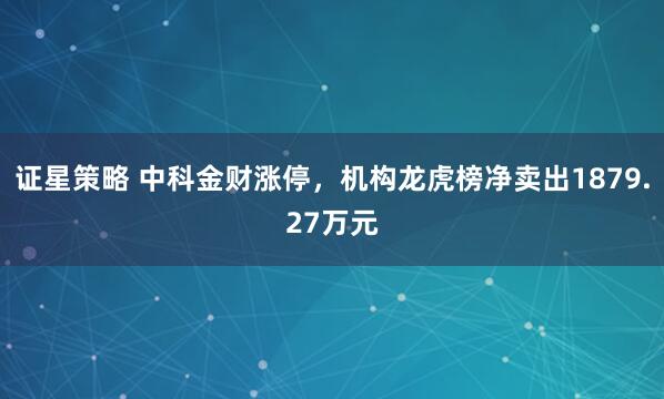 证星策略 中科金财涨停，机构龙虎榜净卖出1879.27万元