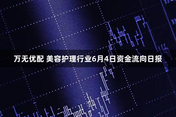 万无优配 美容护理行业6月4日资金流向日报