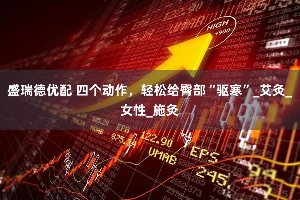盛瑞德优配 四个动作，轻松给臀部“驱寒”_艾灸_女性_施灸