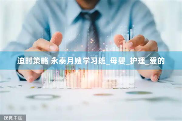 迪时策略 永泰月嫂学习班_母婴_护理_爱的