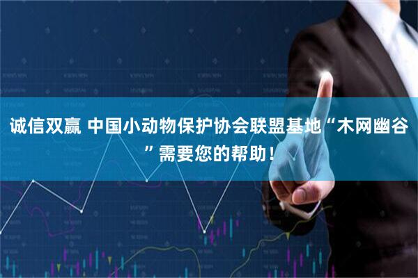 诚信双赢 中国小动物保护协会联盟基地“木网幽谷”需要您的帮助！