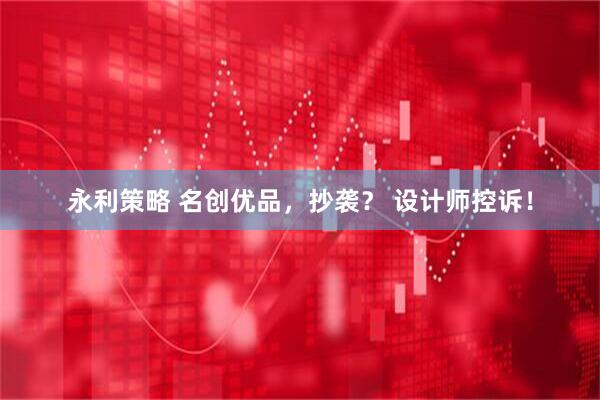永利策略 名创优品，抄袭？ 设计师控诉！