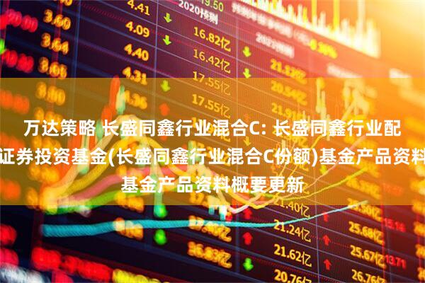 万达策略 长盛同鑫行业混合C: 长盛同鑫行业配置混合型证券投资基金(长盛同鑫行业混合C份额)基金产品资料概要更新
