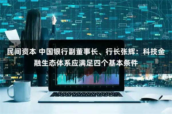 民间资本 中国银行副董事长、行长张辉：科技金融生态体系应满足四个基本条件