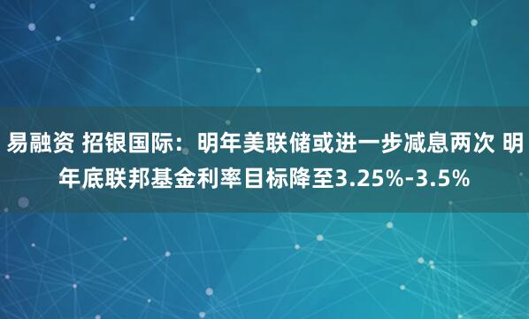 易融资 招银国际：明年美联储或进一步减息两次 明年底联邦基金利率目标降至3.25%-3.5%