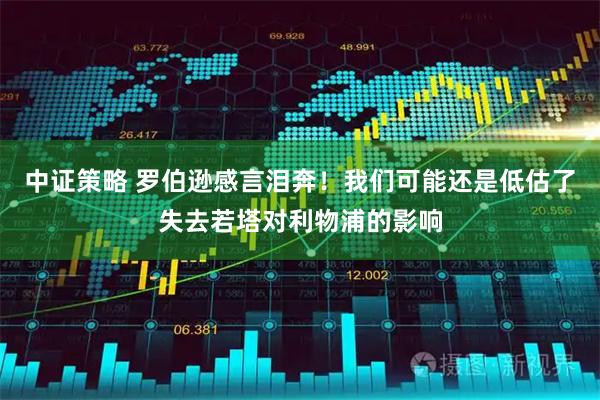 中证策略 罗伯逊感言泪奔！我们可能还是低估了失去若塔对利物浦的影响