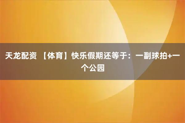 天龙配资 【体育】快乐假期还等于：一副球拍+一个公园