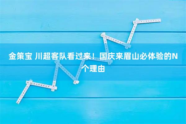 金策宝 川超客队看过来！国庆来眉山必体验的N个理由