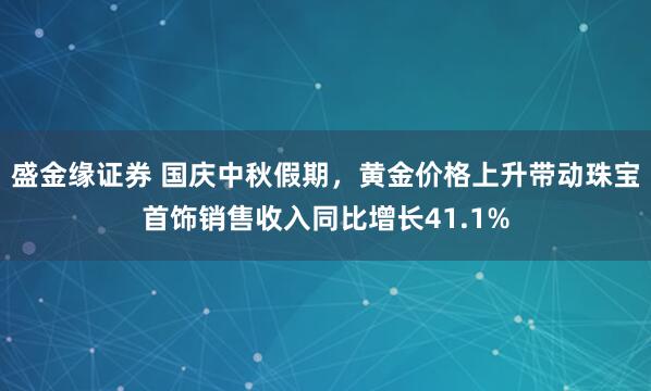 盛金缘证券 国庆中秋假期，黄金价格上升带动珠宝首饰销售收入同比增长41.1%