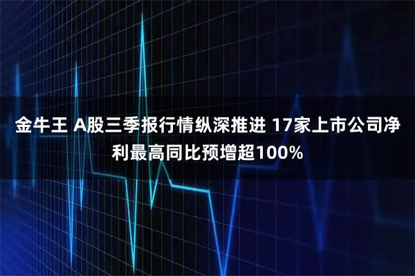 金牛王 A股三季报行情纵深推进 17家上市公司净利最高同比预增超100%