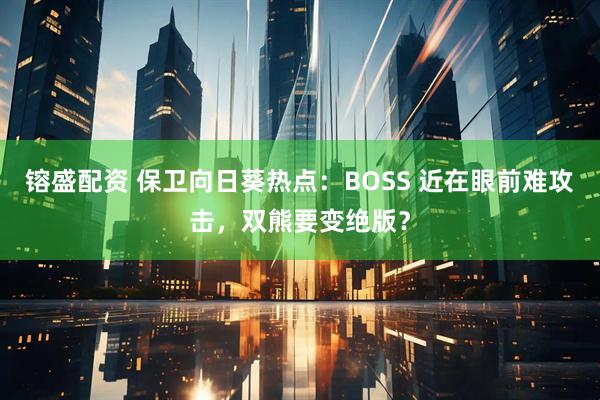 镕盛配资 保卫向日葵热点：BOSS 近在眼前难攻击，双熊要变绝版？