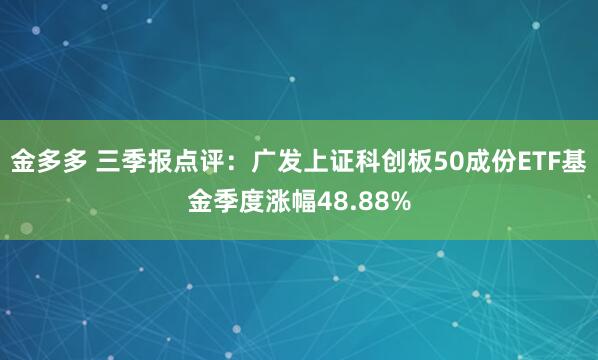 金多多 三季报点评：广发上证科创板50成份ETF基金季度涨幅48.88%