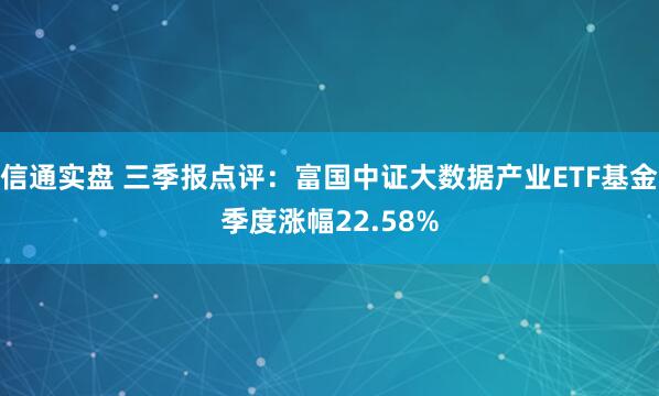 信通实盘 三季报点评：富国中证大数据产业ETF基金季度涨幅22.58%