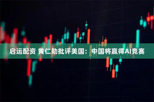 启运配资 黄仁勋批评美国：中国将赢得AI竞赛