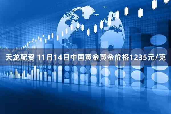 天龙配资 11月14日中国黄金黄金价格1235元/克