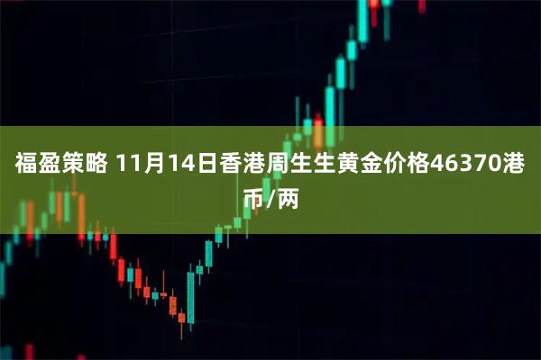 福盈策略 11月14日香港周生生黄金价格46370港币/两