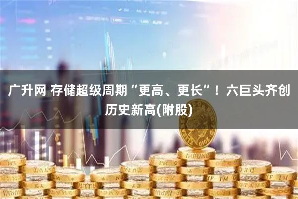 广升网 存储超级周期“更高、更长”！六巨头齐创历史新高(附股)